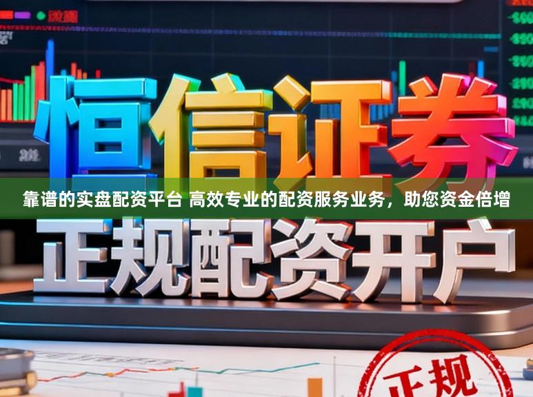 靠谱的实盘配资平台 高效专业的配资服务业务，助您资金倍增
