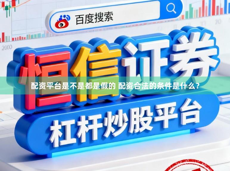 配资平台是不是都是假的 配资合法的条件是什么？