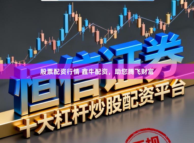 股票配资行情 鑫牛配资，助您腾飞财富