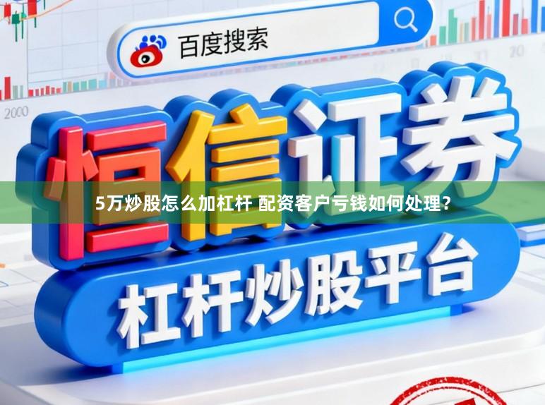 5万炒股怎么加杠杆 配资客户亏钱如何处理？