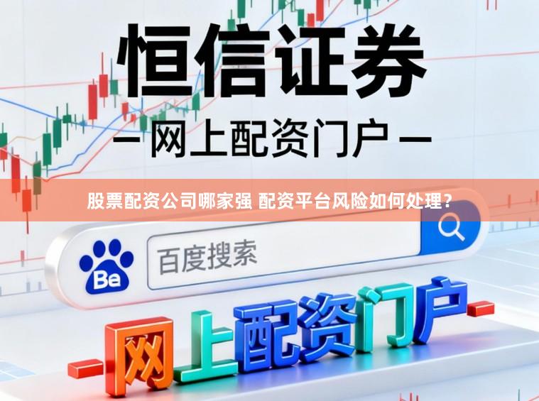 股票配资公司哪家强 配资平台风险如何处理？