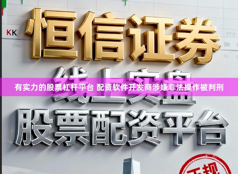 有实力的股票杠杆平台 配资软件开发商涉嫌非法操作被判刑