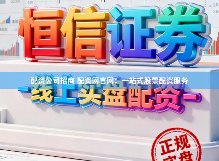 配资公司招商 配资网官网：一站式股票配资服务