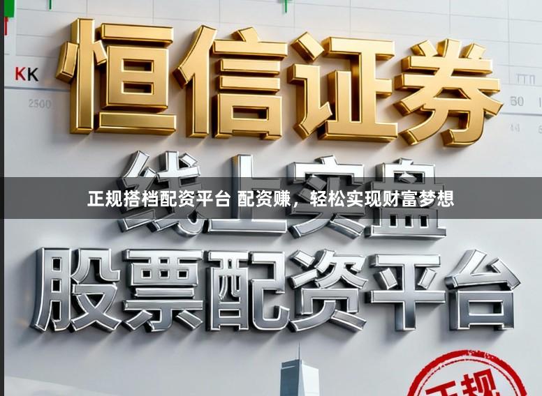 正规搭档配资平台 配资赚，轻松实现财富梦想