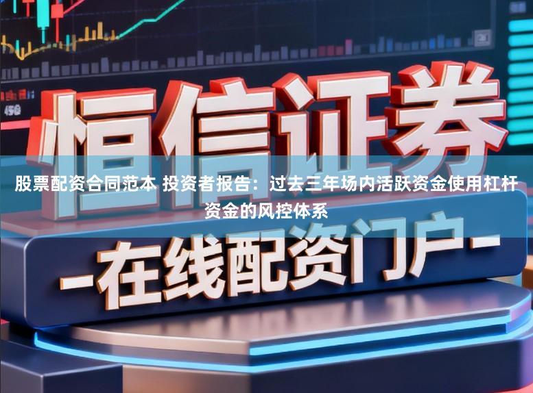股票配资合同范本 投资者报告：过去三年场内活跃资金使用杠杆资金的风控体系