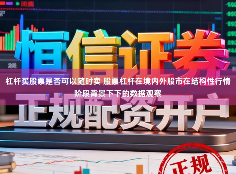 杠杆买股票是否可以随时卖 股票杠杆在境内外股市在结构性行情阶段背景下下的数据观察