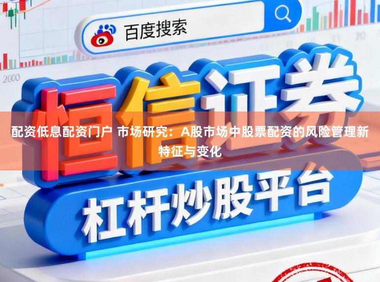 配资低息配资门户 市场研究：A股市场中股票配资的风险管理新特征与变化