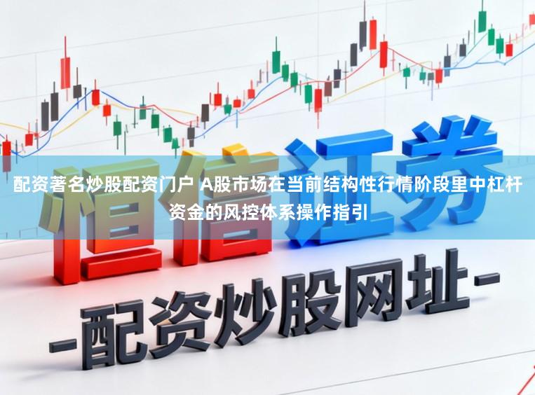 配资著名炒股配资门户 A股市场在当前结构性行情阶段里中杠杆资金的风控体系操作指引
