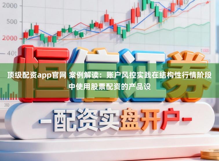 顶级配资app官网 案例解读：账户风控实践在结构性行情阶段中使用股票配资的产品设