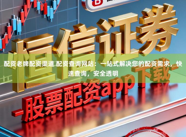 配资老牌配资渠道 配资查询网站:一站式解决您的配资需求,快速查询,安全透明