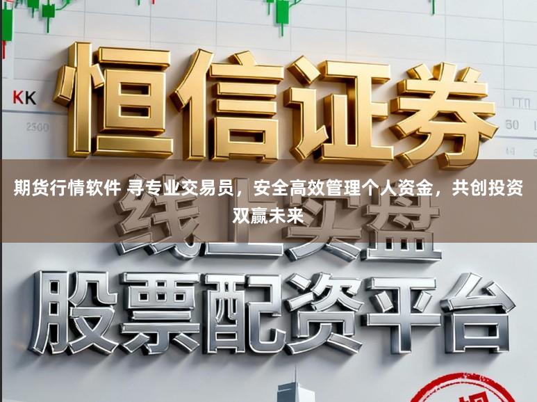 期货行情软件 寻专业交易员，安全高效管理个人资金，共创投资双赢未来
