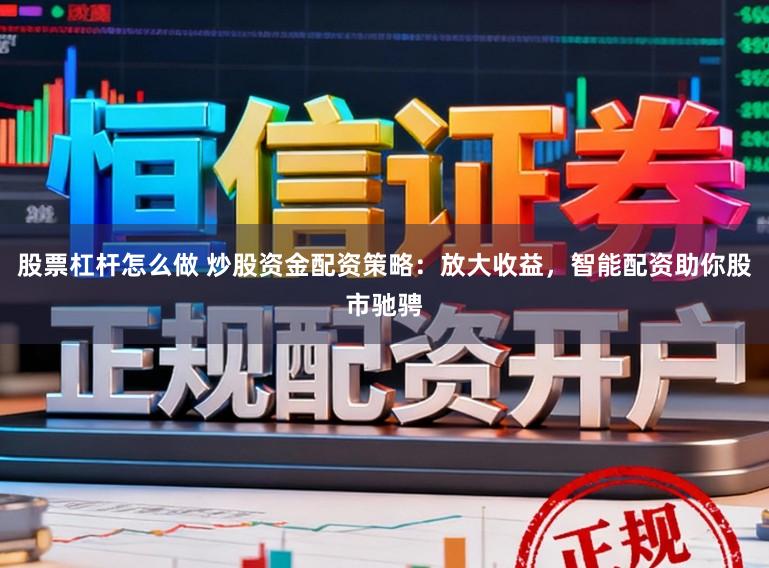 股票杠杆怎么做 炒股资金配资策略：放大收益，智能配资助你股市驰骋