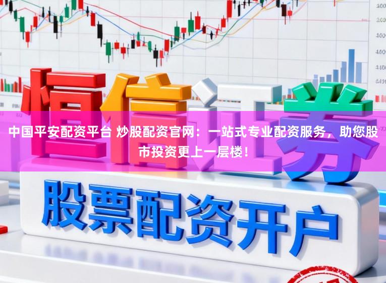 中国平安配资平台 炒股配资官网：一站式专业配资服务，助您股市投资更上一层楼！