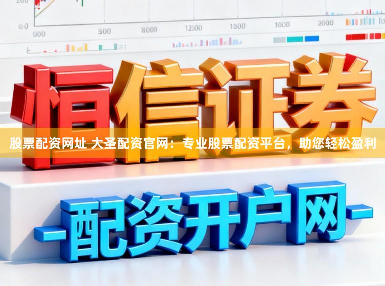 股票配资网址 大圣配资官网：专业股票配资平台，助您轻松盈利
