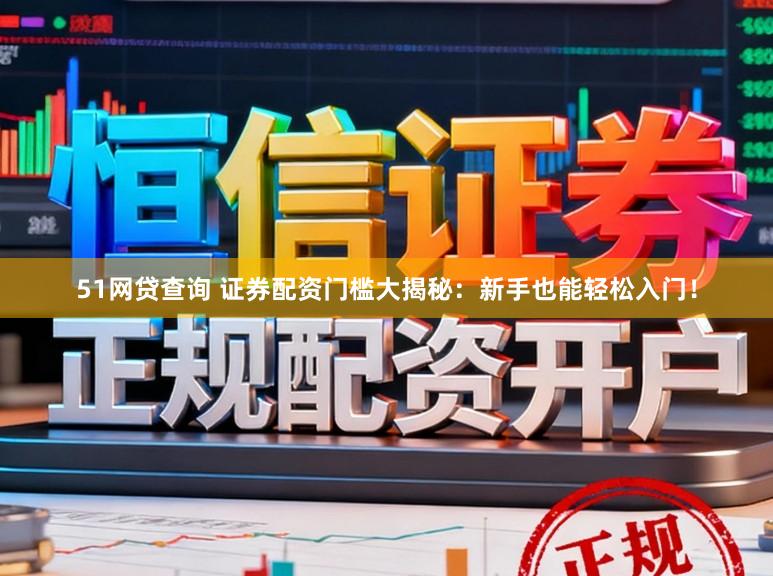 51网贷查询 证券配资门槛大揭秘：新手也能轻松入门！