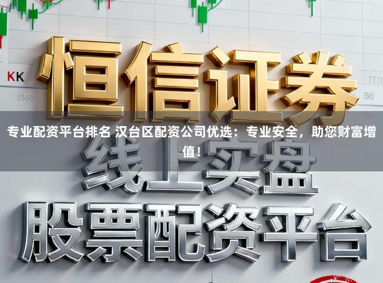 专业配资平台排名 汉台区配资公司优选：专业安全，助您财富增值！