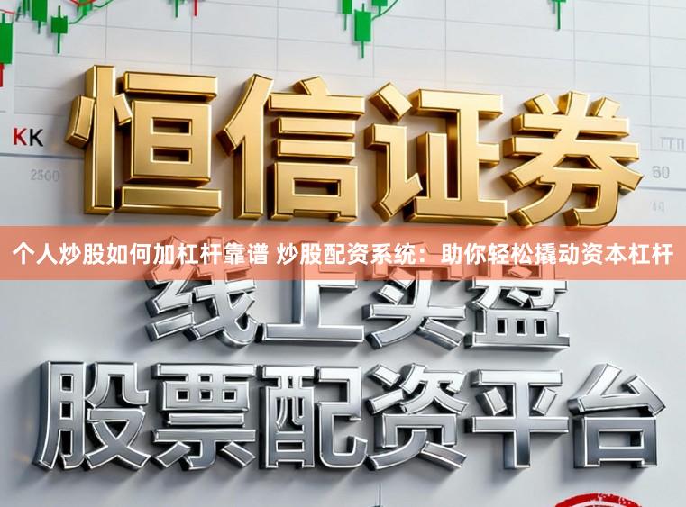 个人炒股如何加杠杆靠谱 炒股配资系统：助你轻松撬动资本杠杆